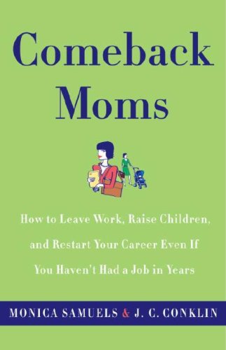 Comeback Moms: How to Leave Work, Raise Children, and Restart Your Career Even if You Haven't Had a Job in Years