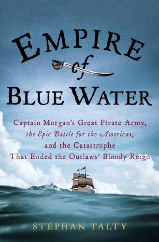 Empire of Blue Water: Captain Morgan's Great Pirate Army, the Epic Battle for the Americas, and the Catastrophe That Ended the Oulaws' Bloody Reign