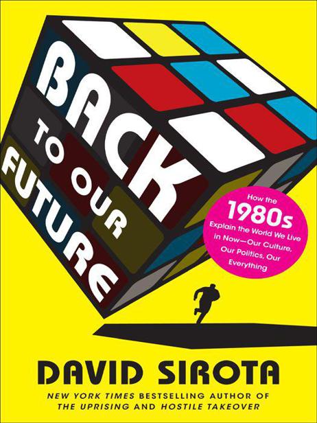 Back to Our Future: How the 1980s Explains the World We Live in Now--Our Culture, Our Politics, Our Everything