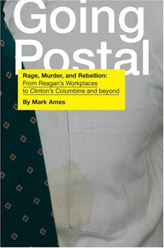 Going Postal: Rage, Murder, and Rebellion: From Reagan's Workplaces to Clinton's Columbine and Beyond