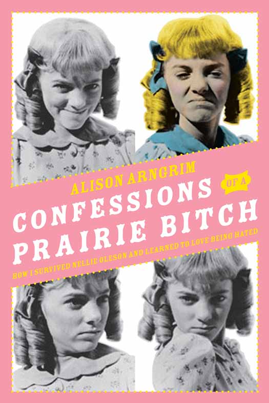 Confessions of a Prairie Bitch: How I Survived Nellie Oleson and Learned to Love Being Hated