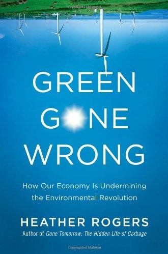 Green Gone Wrong: How Our Economy Is Undermining the Environmental Revolution