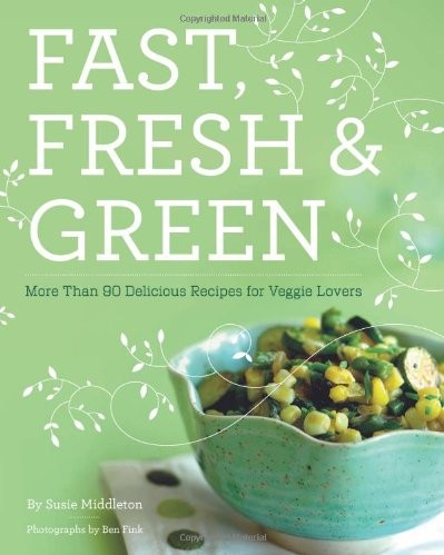 Fast, Fresh, and Green: More Than 90 Delicious Recipes for Veggie Lovers