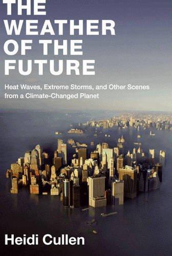The Weather of the Future: Heat Waves, Extreme Storms, and Other Scenes From a Climate-Changed Planet