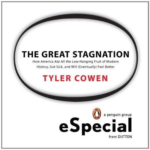 The Great Stagnation: How America Ate All the Low-Hanging Fruit of Modern History,Got Sick, and Will (Eventually) Feel Better