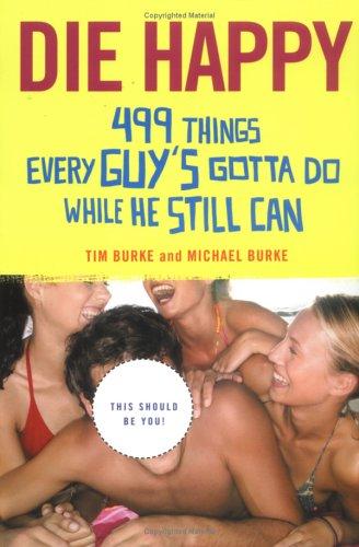Die Happy: 499 Things Every Guy's Gotta Do While He Still Can